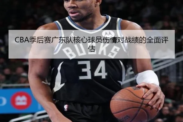 CBA季后赛广东队核心球员伤情对战绩的全面评估